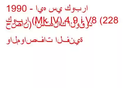 1990 - ايه سي كوبرا
كوبرا (Mk IV) 4.9 i V8 (228 حصان) استهلاك الوقود والمواصفات الفنية