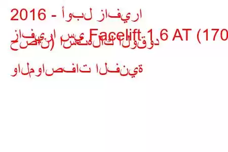 2016 - أوبل زافيرا
زافيرا سي Facelift 1.6 AT (170 حصان) استهلاك الوقود والمواصفات الفنية