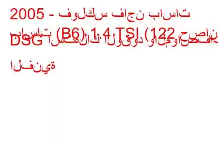 2005 - فولكس فاجن باسات
باسات (B6) 1.4 TSI (122 حصان) DSG استهلاك الوقود والمواصفات الفنية