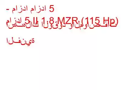 - مازدا مازدا 5
مازدا 5 II 1.8 MZR (115 Hp) استهلاك الوقود والمواصفات الفنية