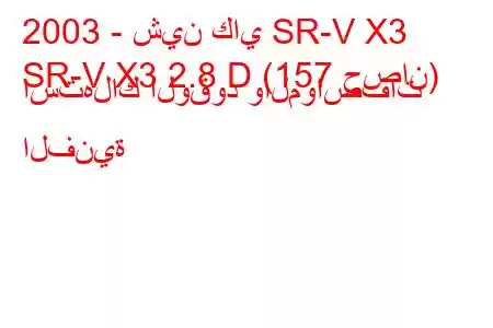 2003 - شين كاي SR-V X3
SR-V X3 2.8 D (157 حصان) استهلاك الوقود والمواصفات الفنية