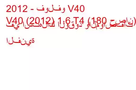 2012 - فولفو V40
V40 (2012) 1.6 T4 (180 حصان) في استهلاك الوقود والمواصفات الفنية