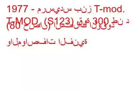 1977 - مرسيدس بنز T-mod.
T-MOD. (S123) قوة 300 طن د (80 حصان) استهلاك الوقود والمواصفات الفنية