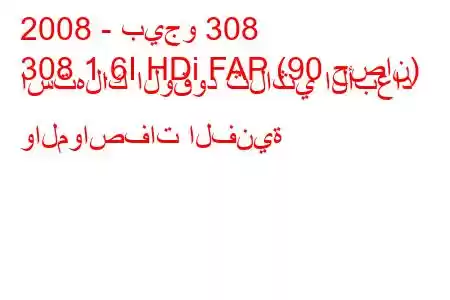 2008 - بيجو 308
308 1.6I HDi FAP (90 حصان) استهلاك الوقود ثلاثي الأبعاد والمواصفات الفنية