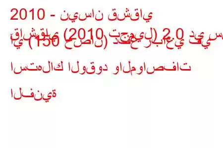 2010 - نيسان قشقاي
قاشقاي (2010 تجميل) 2.0 دي سي آي (150 حصان) دفع رباعي في استهلاك الوقود والمواصفات الفنية