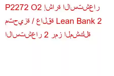 P2272 O2 إشارة الاستشعار متحيزة / عالقة Lean Bank 2 الاستشعار 2 رمز المشكلة