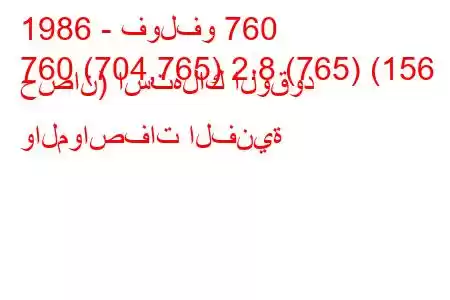 1986 - فولفو 760
760 (704,765) 2.8 (765) (156 حصان) استهلاك الوقود والمواصفات الفنية