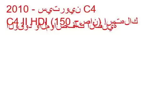 2010 - سيتروين C4
C4 II HDI (150 حصان) استهلاك الوقود والمواصفات الفنية