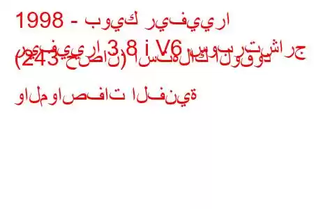 1998 - بويك ريفييرا
ريفييرا 3.8 i V6 سوبرتشارج (243 حصان) استهلاك الوقود والمواصفات الفنية