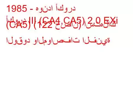 1985 - هوندا أكورد
أكورد III (CA4,CA5) 2.0 EXi (CA5) (122 حصان) استهلاك الوقود والمواصفات الفنية