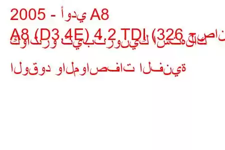 2005 - أودي A8
A8 (D3,4E) 4.2 TDI (326 حصان) كواترو تيبترونيك استهلاك الوقود والمواصفات الفنية