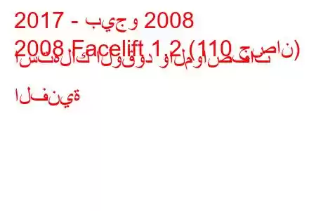 2017 - بيجو 2008
2008 Facelift 1.2 (110 حصان) استهلاك الوقود والمواصفات الفنية