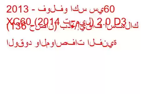 2013 - فولفو اكس سي60
XC60 (2014 تجميل) 2.0 D3 (136 حصان) بدء/إيقاف استهلاك الوقود والمواصفات الفنية