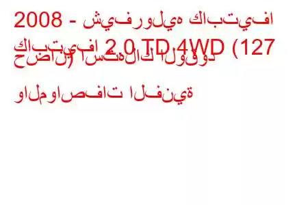 2008 - شيفروليه كابتيفا
كابتيفا 2.0 TD 4WD (127 حصان) استهلاك الوقود والمواصفات الفنية