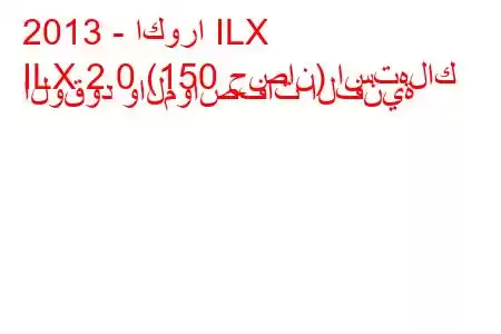 2013 - اكورا ILX
ILX 2.0 (150 حصان) استهلاك الوقود والمواصفات الفنية