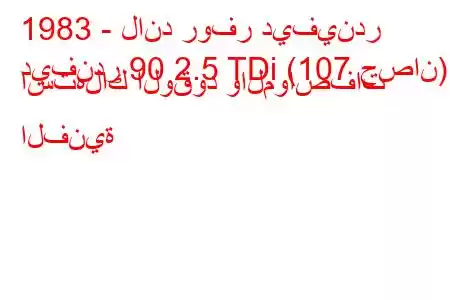 1983 - لاند روفر ديفيندر
ديفندر 90 2.5 TDi (107 حصان) استهلاك الوقود والمواصفات الفنية