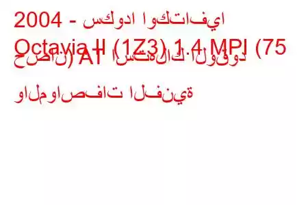 2004 - سكودا اوكتافيا
Octavia II (1Z3) 1.4 MPI (75 حصان) AT استهلاك الوقود والمواصفات الفنية