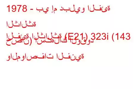 1978 - بي إم دبليو الفئة الثالثة
الفئة الثالثة (E21) 323i (143 حصان) استهلاك الوقود والمواصفات الفنية