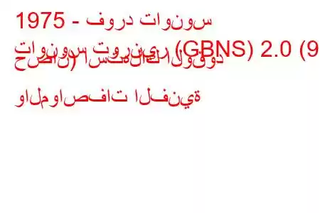 1975 - فورد تاونوس
تاونوس تورنير (GBNS) 2.0 (90 حصان) استهلاك الوقود والمواصفات الفنية