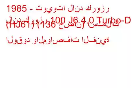 1985 - تويوتا لاند كروزر
لاند كروزر 100 J6 4.0 Turbo-D (HJ61) (136 حصان) استهلاك الوقود والمواصفات الفنية