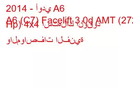 2014 - أودي A6
A6 (C7) Facelift 3.0d AMT (272 Hp) 4x4 استهلاك الوقود والمواصفات الفنية