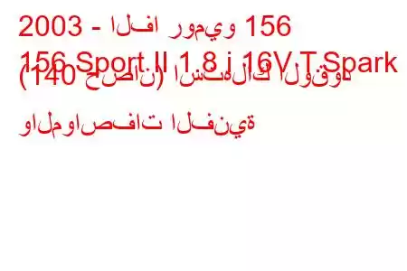 2003 - الفا روميو 156
156 Sport II 1.8 i 16V T.Spark (140 حصان) استهلاك الوقود والمواصفات الفنية