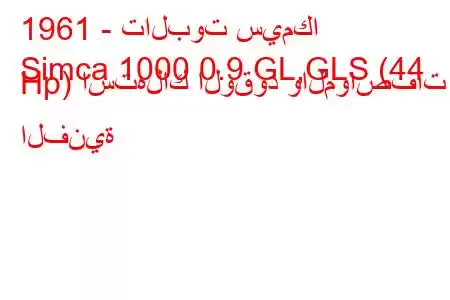 1961 - تالبوت سيمكا
Simca 1000 0.9 GL,GLS (44 Hp) استهلاك الوقود والمواصفات الفنية