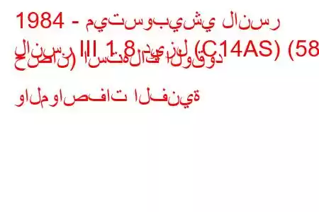 1984 - ميتسوبيشي لانسر
لانسر III 1.8 ديزل (C14AS) (58 حصان) استهلاك الوقود والمواصفات الفنية