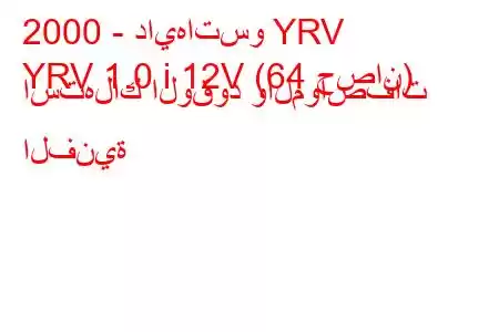 2000 - دايهاتسو YRV
YRV 1.0 i 12V (64 حصان) استهلاك الوقود والمواصفات الفنية