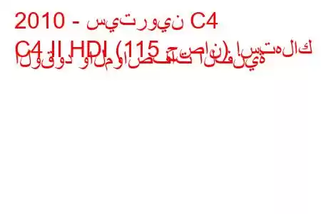 2010 - سيتروين C4
C4 II HDI (115 حصان) استهلاك الوقود والمواصفات الفنية