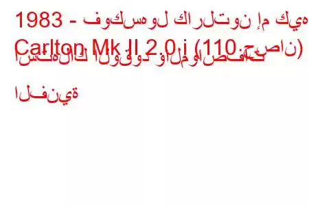 1983 - فوكسهول كارلتون إم كيه
Carlton Mk II 2.0 i (110 حصان) استهلاك الوقود والمواصفات الفنية