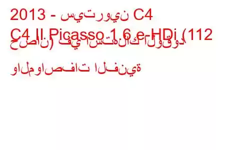 2013 - سيتروين C4
C4 II Picasso 1.6 e-HDi (112 حصان) في استهلاك الوقود والمواصفات الفنية