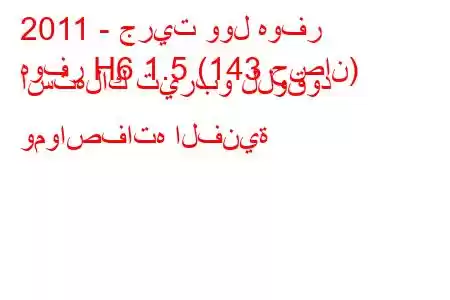 2011 - جريت وول هوفر
هوفر H6 1.5 (143 حصان) استهلاك تيربو للوقود ومواصفاته الفنية