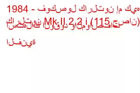 1984 - فوكسهول كارلتون إم كيه
كارلتون Mk II 2.2 i (115 حصان) استهلاك الوقود والمواصفات الفنية