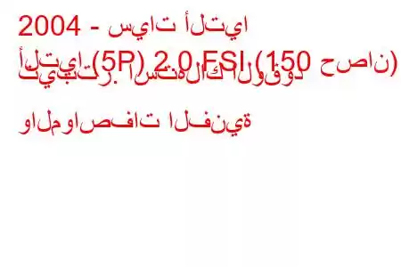 2004 - سيات ألتيا
ألتيا (5P) 2.0 FSI (150 حصان) تيبتر. استهلاك الوقود والمواصفات الفنية