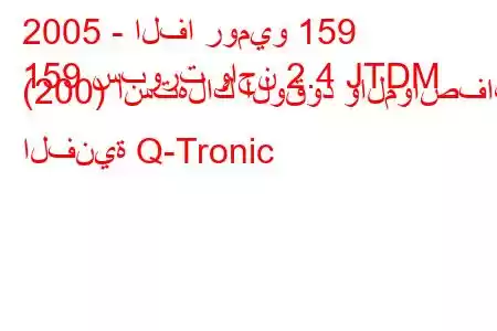 2005 - الفا روميو 159
159 سبورت واجن 2.4 JTDM (200) استهلاك الوقود والمواصفات الفنية Q-Tronic