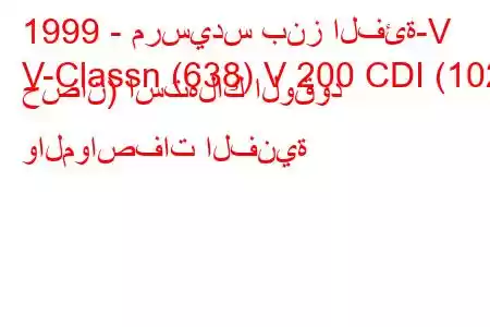 1999 - مرسيدس بنز الفئة-V
V-Classn (638) V 200 CDI (102 حصان) استهلاك الوقود والمواصفات الفنية