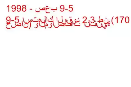 1998 - صعب 9-5
9-5 استهلاك الوقود 2.3 طن (170 حصان) والمواصفات الفنية