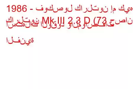 1986 - فوكسهول كارلتون إم كيه
كارلتون Mk III 2.3 D (73 حصان) استهلاك الوقود والمواصفات الفنية