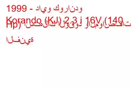 1999 - دايو كوراندو
Korando (KJ) 2.3 i 16V (140 Hp) استهلاك الوقود والمواصفات الفنية