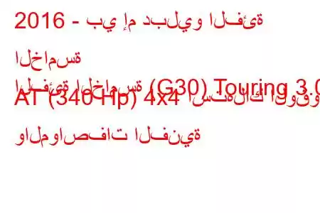 2016 - بي إم دبليو الفئة الخامسة
الفئة الخامسة (G30) Touring 3.0 AT (340 Hp) 4x4 استهلاك الوقود والمواصفات الفنية