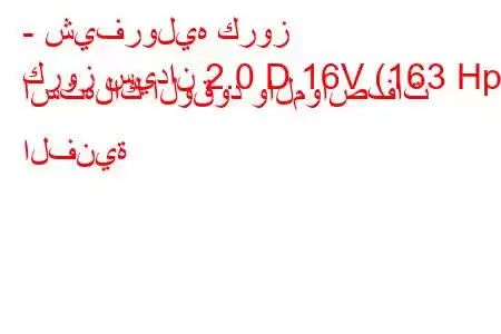 - شيفروليه كروز
كروز سيدان 2.0 D 16V (163 Hp) استهلاك الوقود والمواصفات الفنية