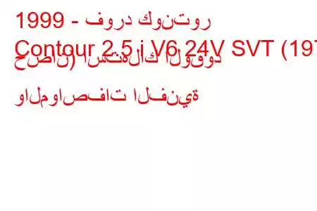 1999 - فورد كونتور
Contour 2.5 i V6 24V SVT (197 حصان) استهلاك الوقود والمواصفات الفنية