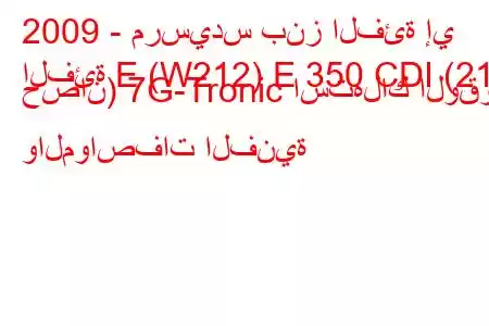 2009 - مرسيدس بنز الفئة إي
الفئة E (W212) E 350 CDI (211 حصان) 7G-Tronic استهلاك الوقود والمواصفات الفنية