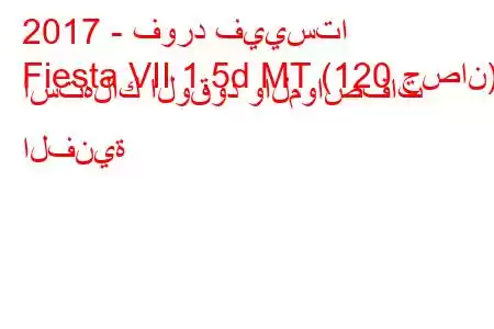 2017 - فورد فييستا
Fiesta VII 1.5d MT (120 حصان) استهلاك الوقود والمواصفات الفنية