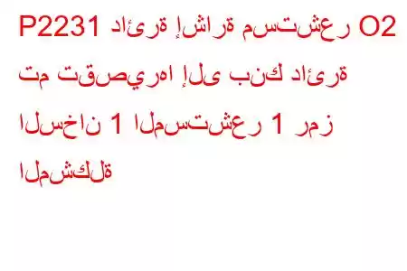 P2231 دائرة إشارة مستشعر O2 تم تقصيرها إلى بنك دائرة السخان 1 المستشعر 1 رمز المشكلة