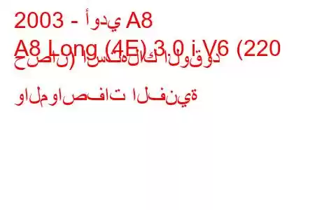 2003 - أودي A8
A8 Long (4E) 3.0 i V6 (220 حصان) استهلاك الوقود والمواصفات الفنية