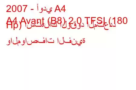 2007 - أودي A4
A4 Avant (B8) 2.0 TFSI (180 Hp) استهلاك الوقود المتعدد والمواصفات الفنية