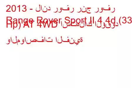 2013 - لاند روفر رنج روفر
Range Rover Sport II 4.4d (339 Hp) AT 4WD استهلاك الوقود والمواصفات الفنية