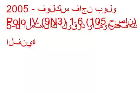 2005 - فولكس فاجن بولو
Polo IV (9N3) 1.6 (105 حصان) 5-d استهلاك الوقود والمواصفات الفنية